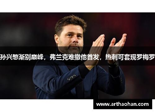 孙兴慜渐别巅峰，弗兰克难撤他首发，热刺可套现罗梅罗