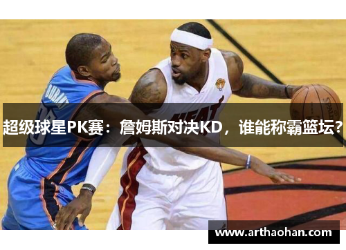 超级球星PK赛：詹姆斯对决KD，谁能称霸篮坛？
